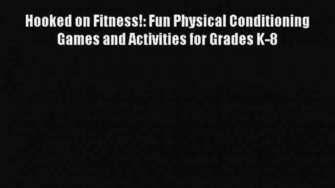 [PDF] Hooked on Fitness!: Fun Physical Conditioning Games and Activities for Grades K-8 [Read]