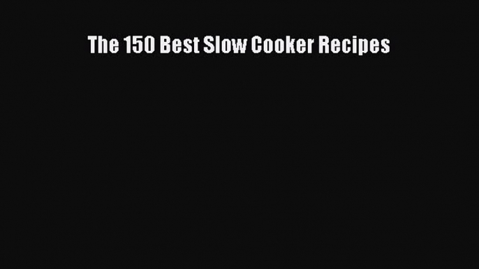 Read The 150 Best Slow Cooker Recipes Ebook Free