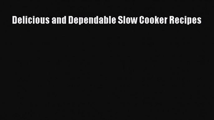 Read Delicious and Dependable Slow Cooker Recipes Ebook Free