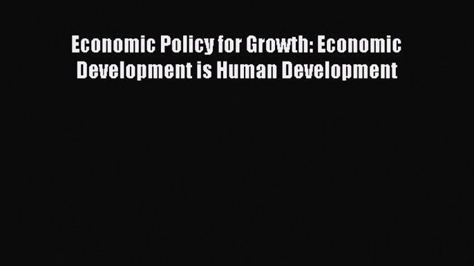 Read Economic Policy for Growth: Economic Development is Human Development Ebook Free