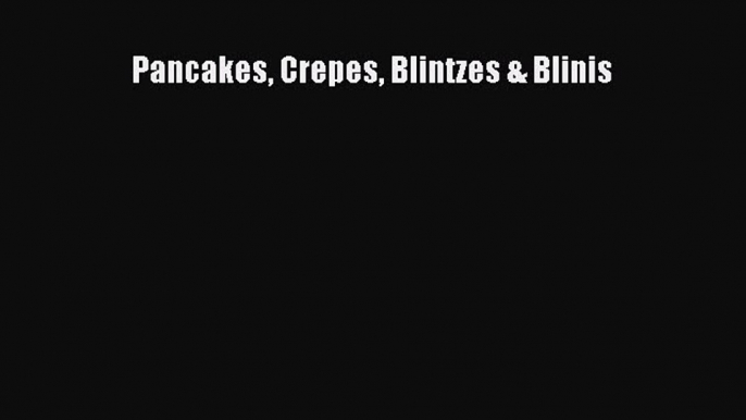 Read Pancakes Crepes Blintzes & Blinis PDF Online