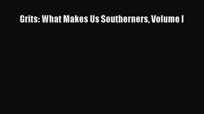 Read Grits: What Makes Us Southerners Volume I Ebook Free