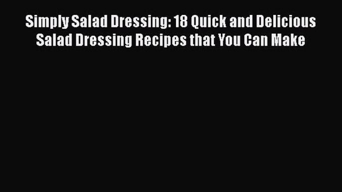 [DONWLOAD] Simply Salad Dressing: 18 Quick and Delicious Salad Dressing Recipes that You Can