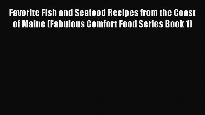 [DONWLOAD] Favorite Fish and Seafood Recipes from the Coast of Maine (Fabulous Comfort Food