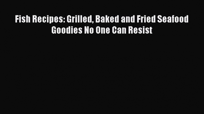 [PDF] Fish Recipes: Grilled Baked and Fried Seafood Goodies No One Can Resist Free PDF