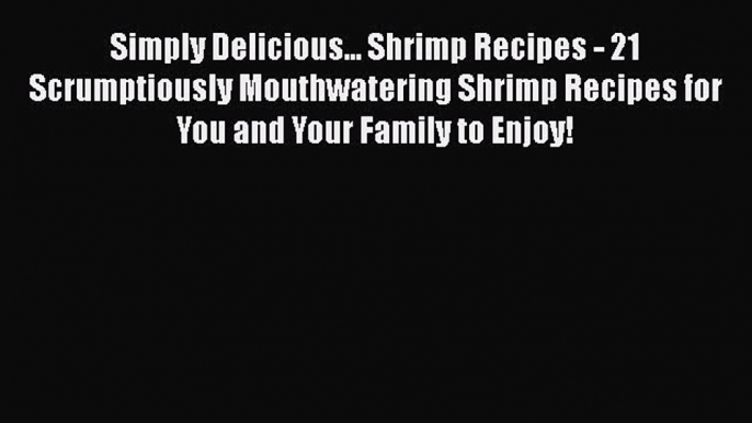 [DONWLOAD] Simply Delicious... Shrimp Recipes - 21 Scrumptiously Mouthwatering Shrimp Recipes