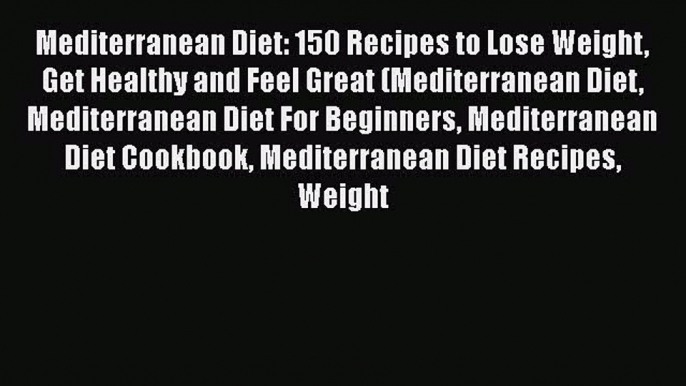 [DONWLOAD] Mediterranean Diet: 150 Recipes to Lose Weight Get Healthy and Feel Great (Mediterranean