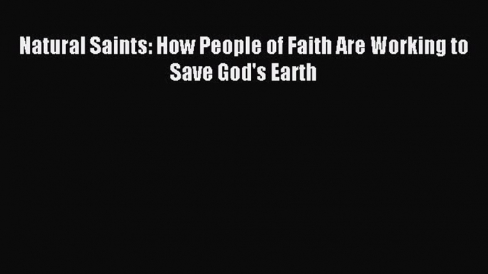 Read Natural Saints: How People of Faith Are Working to Save God's Earth Ebook Free