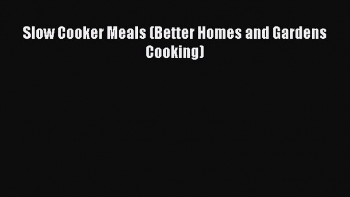 Read Slow Cooker Meals (Better Homes and Gardens Cooking) Ebook Free