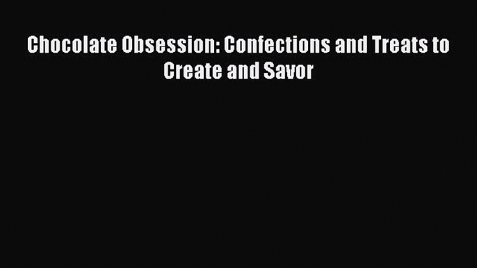 Download Chocolate Obsession: Confections and Treats to Create and Savor PDF Online