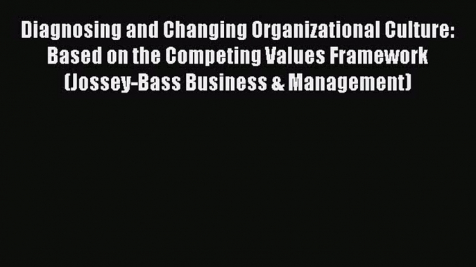 Read Diagnosing and Changing Organizational Culture: Based on the Competing Values Framework