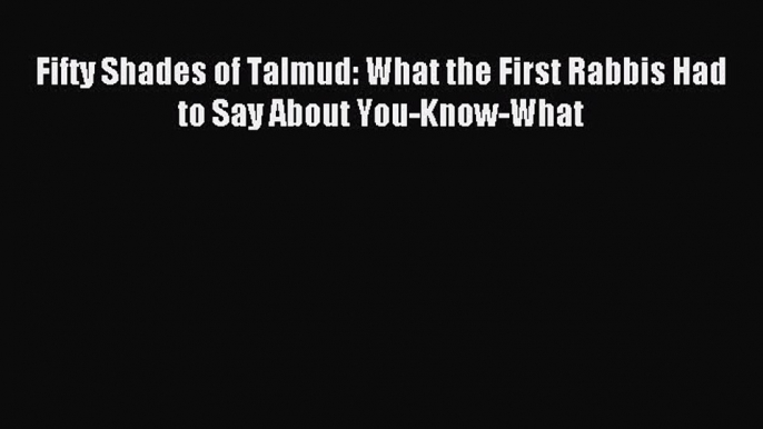 Read Fifty Shades of Talmud: What the First Rabbis Had to Say About You-Know-What PDF Free