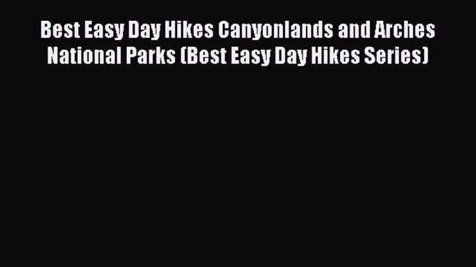 PDF Best Easy Day Hikes Canyonlands and Arches National Parks (Best Easy Day Hikes Series)