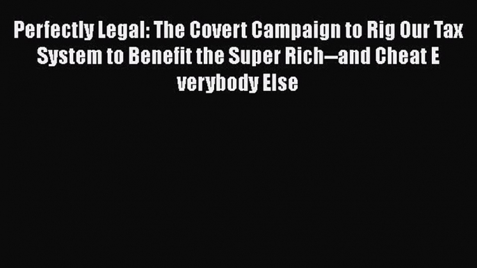 [Read book] Perfectly Legal: The Covert Campaign to Rig Our Tax System to Benefit the Super