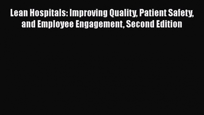 [Read book] Lean Hospitals: Improving Quality Patient Safety and Employee Engagement Second