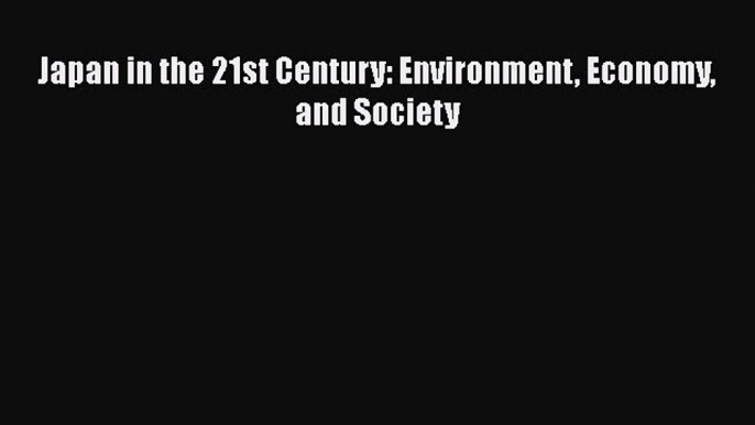 Download Japan in the 21st Century: Environment Economy and Society Free Books