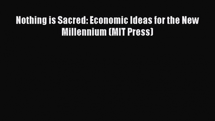 [Read PDF] Nothing is Sacred: Economic Ideas for the New Millennium (MIT Press) Ebook Online