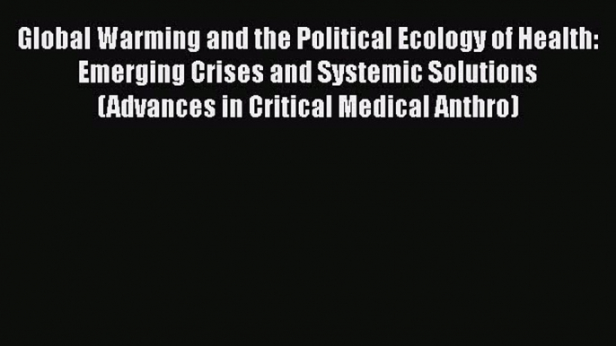 PDF Global Warming and the Political Ecology of Health: Emerging Crises and Systemic Solutions