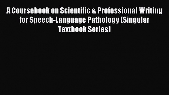 Read A Coursebook on Scientific & Professional Writing for Speech-Language Pathology (Singular