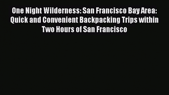 PDF One Night Wilderness: San Francisco Bay Area: Quick and Convenient Backpacking Trips within