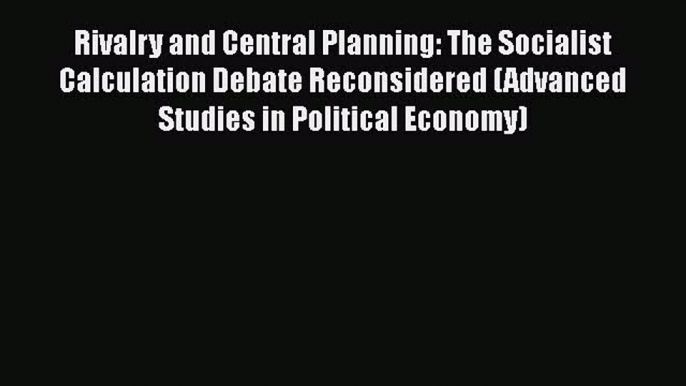 Read Rivalry and Central Planning: The Socialist Calculation Debate Reconsidered (Advanced