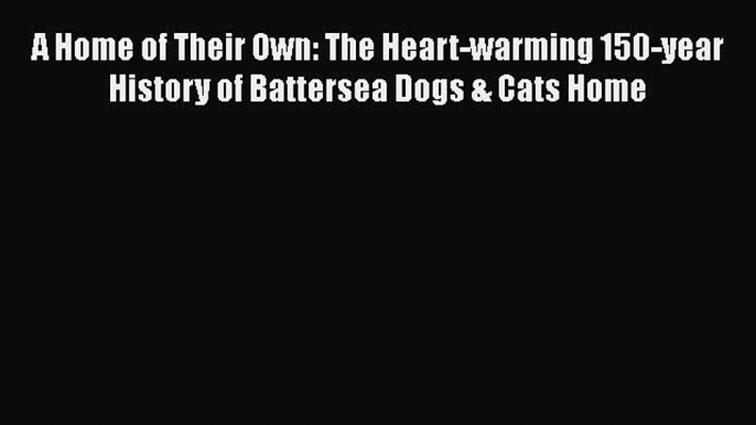 [Read book] A Home of Their Own: The Heart-warming 150-year History of Battersea Dogs & Cats