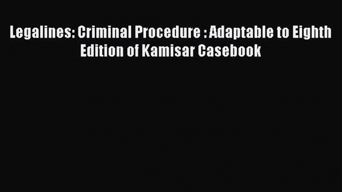 [Read book] Legalines: Criminal Procedure : Adaptable to Eighth Edition of Kamisar Casebook