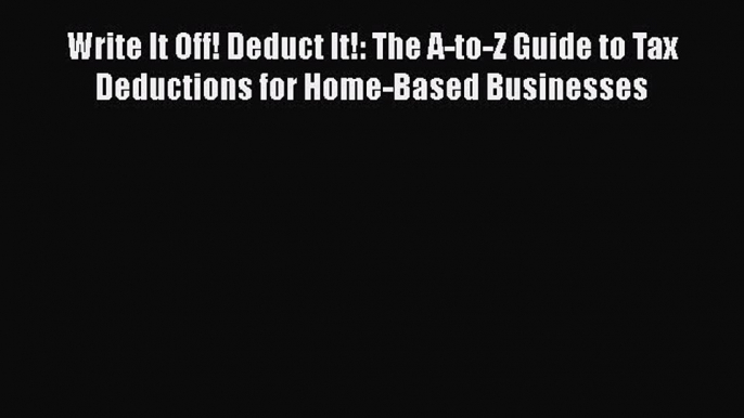 Read Write It Off! Deduct It!: The A-to-Z Guide to Tax Deductions for Home-Based Businesses