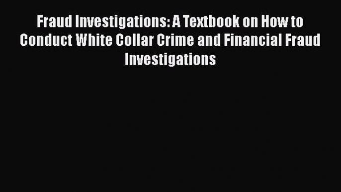 [Read book] Fraud Investigations: A Textbook on How to Conduct White Collar Crime and Financial