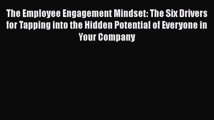 Read The Employee Engagement Mindset: The Six Drivers for Tapping into the Hidden Potential