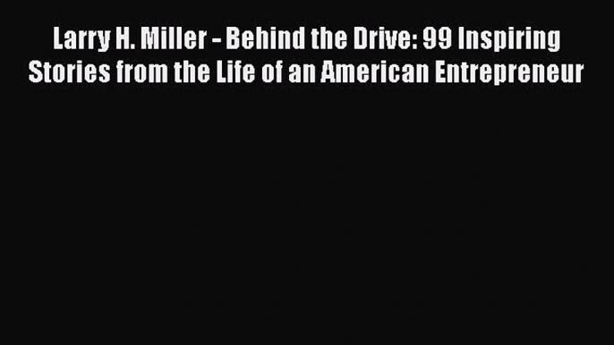 Read Larry H. Miller - Behind the Drive: 99 Inspiring Stories from the Life of an American