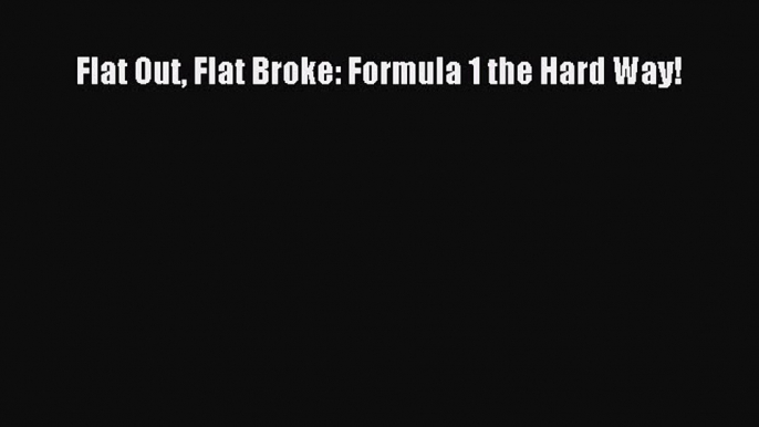 Download Flat Out Flat Broke: Formula 1 the Hard Way!  Read Online