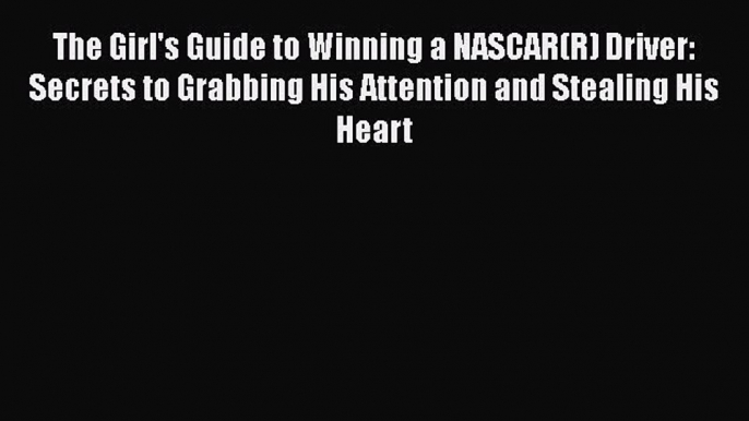 Download The Girl's Guide to Winning a NASCAR(R) Driver: Secrets to Grabbing His Attention