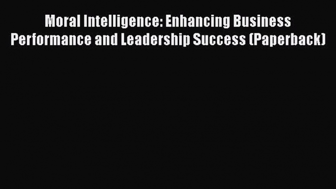 [Read book] Moral Intelligence: Enhancing Business Performance and Leadership Success (Paperback)