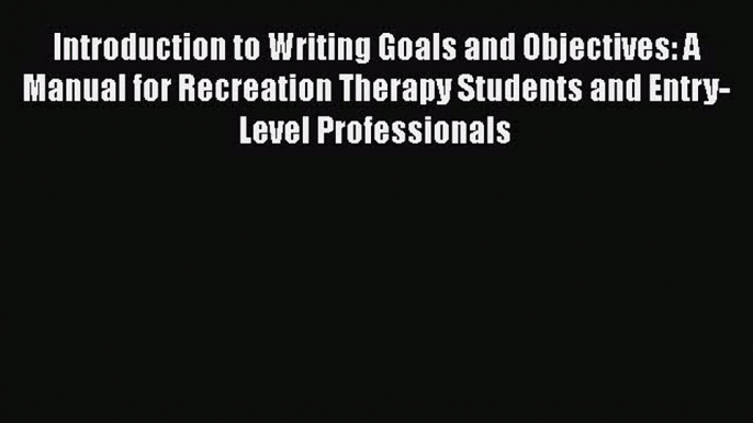 [Read book] Introduction to Writing Goals and Objectives: A Manual for Recreation Therapy Students