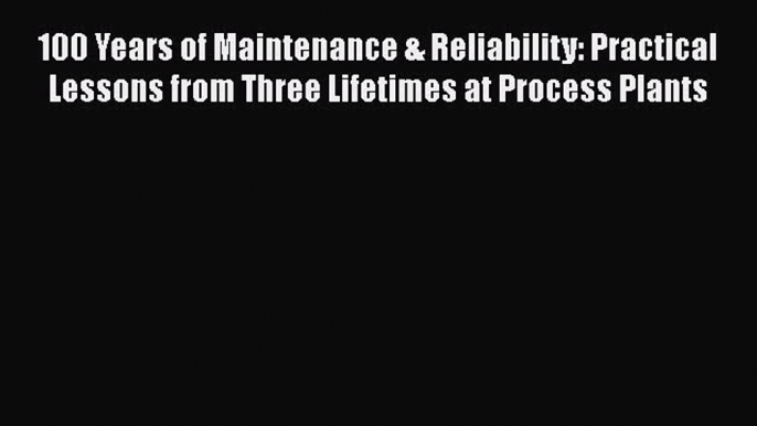 [Read book] 100 Years of Maintenance & Reliability: Practical Lessons from Three Lifetimes