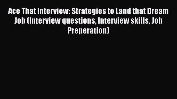 [Read book] Ace That Interview: Strategies to Land that Dream Job (Interview questions Interview