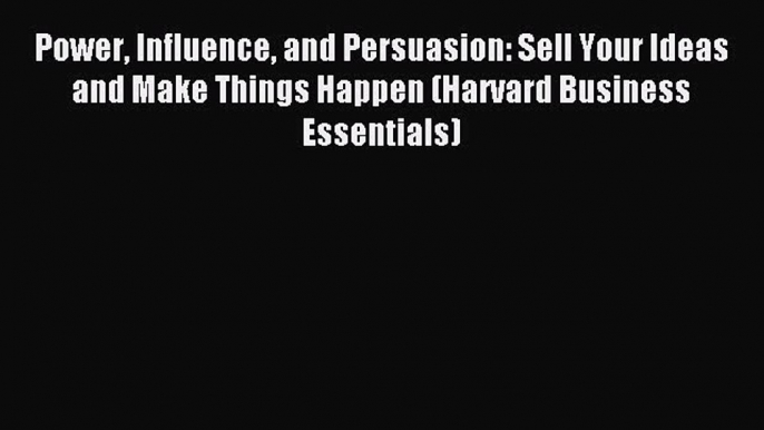 [Read book] Power Influence and Persuasion: Sell Your Ideas and Make Things Happen (Harvard