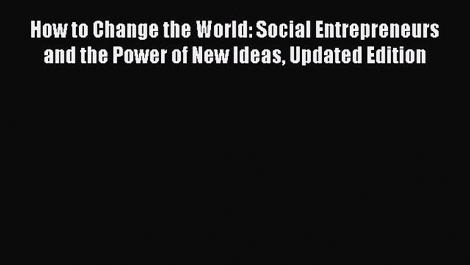 [Read book] How to Change the World: Social Entrepreneurs and the Power of New Ideas Updated