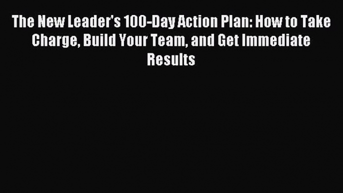 [Read book] The New Leader's 100-Day Action Plan: How to Take Charge Build Your Team and Get