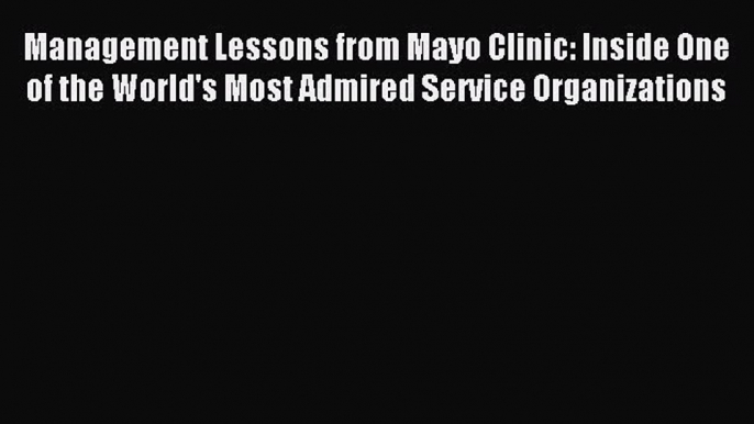 [Read book] Management Lessons from Mayo Clinic: Inside One of the World's Most Admired Service