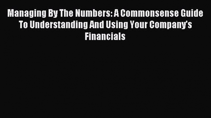 [Read book] Managing By The Numbers: A Commonsense Guide To Understanding And Using Your Company's