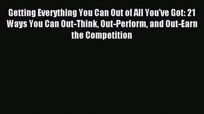 [Read book] Getting Everything You Can Out of All You've Got: 21 Ways You Can Out-Think Out-Perform