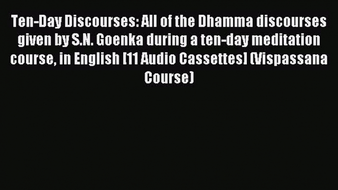 Read Ten-Day Discourses: All of the Dhamma discourses given by S.N. Goenka during a ten-day