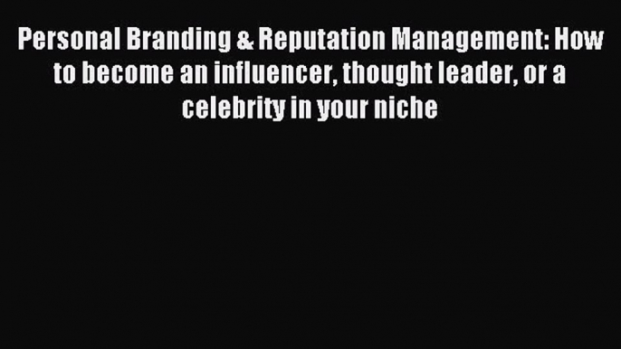 Read Personal Branding & Reputation Management: How to become an influencer thought leader