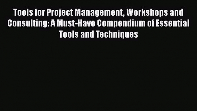 [Read book] Tools for Project Management Workshops and Consulting: A Must-Have Compendium of