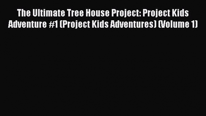 [Read book] The Ultimate Tree House Project: Project Kids Adventure #1 (Project Kids Adventures)