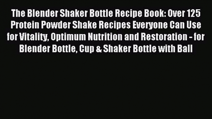 [Download PDF] The Blender Shaker Bottle Recipe Book: Over 125 Protein Powder Shake Recipes