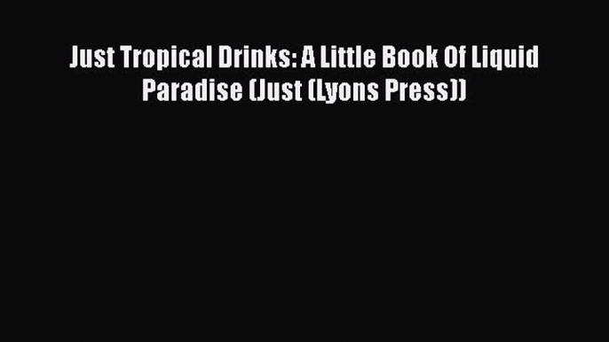 [DONWLOAD] Just Tropical Drinks: A Little Book Of Liquid Paradise (Just (Lyons Press))  Read