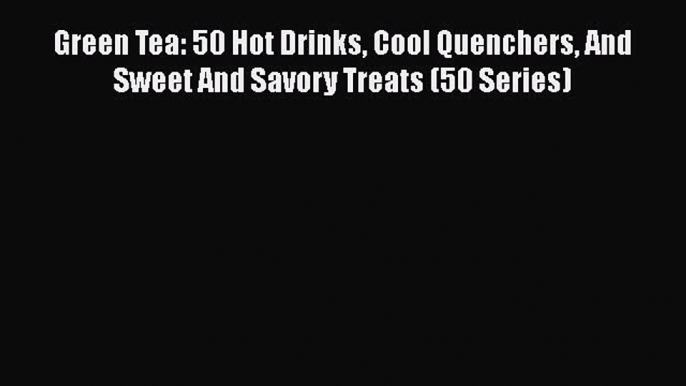 [DONWLOAD] Green Tea: 50 Hot Drinks Cool Quenchers And Sweet And Savory Treats (50 Series)